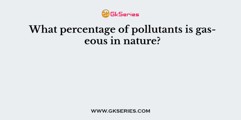 What percentage of pollutants is gaseous in nature?