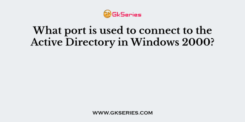 What port is used to connect to the Active Directory in Windows 2000?
