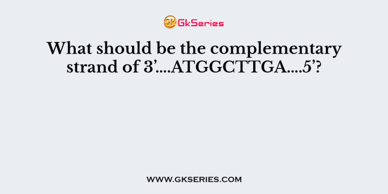 What should be the complementary strand of 3’….ATGGCTTGA….5’?