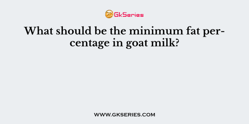 What should be the minimum fat percentage in goat milk?