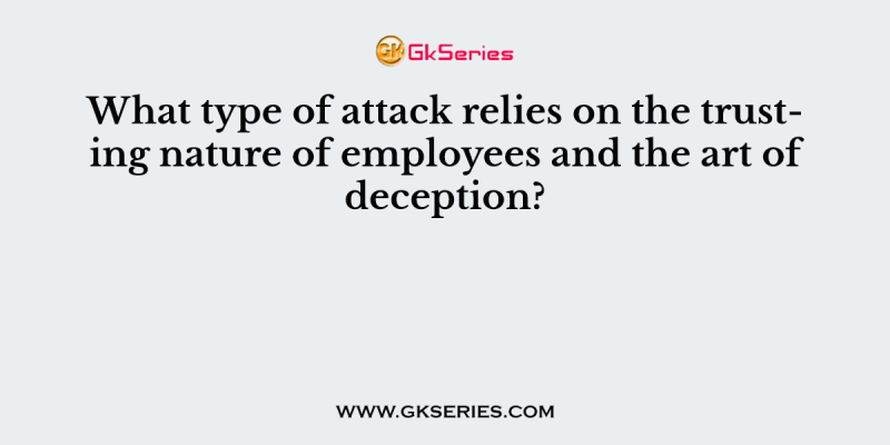 What type of attack relies on the trusting nature of employees and the art of deception?