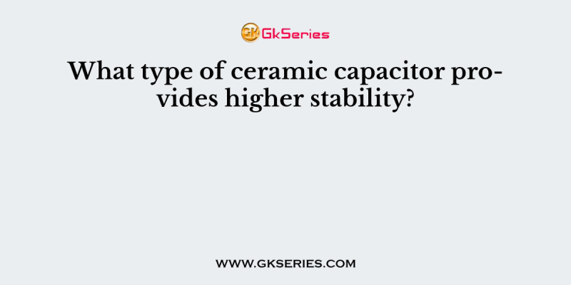 What type of ceramic capacitor provides higher stability?