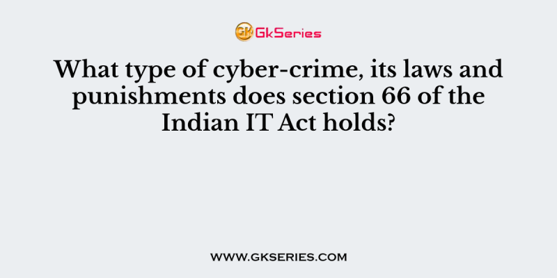 What type of cyber-crime, its laws and punishments does section 66 of the Indian IT Act holds?