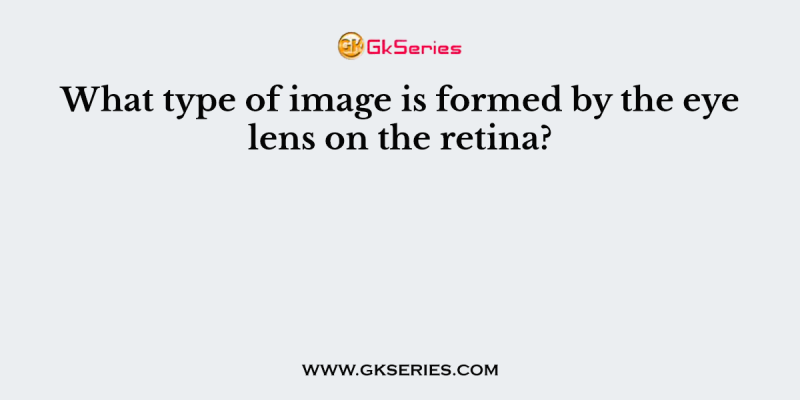 What type of image is formed by the eye lens on the retina?