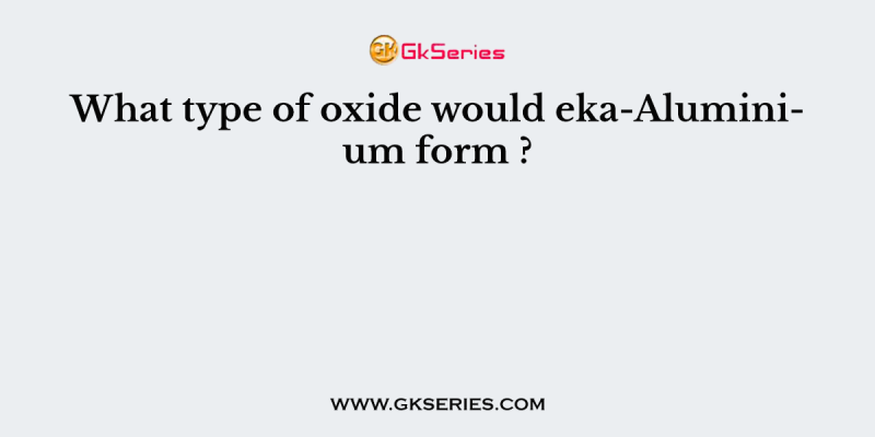 What type of oxide would eka-Aluminium form ?