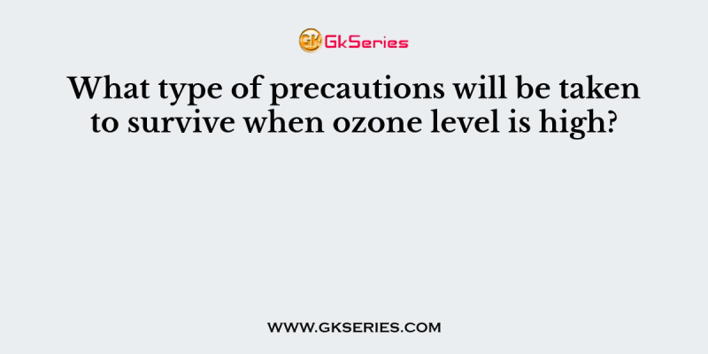 What type of precautions will be taken to survive when ozone level is high?