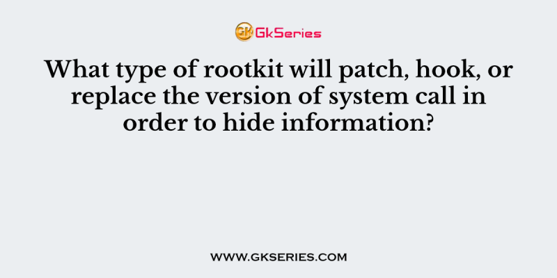 What type of rootkit will patch, hook, or replace the version of system call in order to hide information?