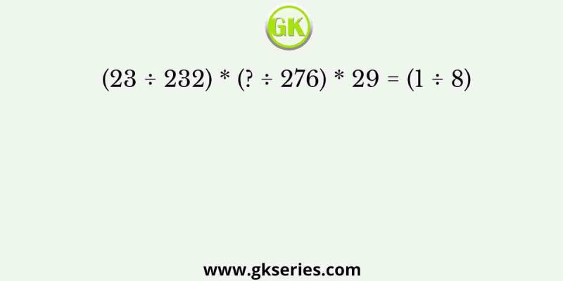 (23 ÷ 232) * (? ÷ 276) * 29 = (1 ÷ 8)