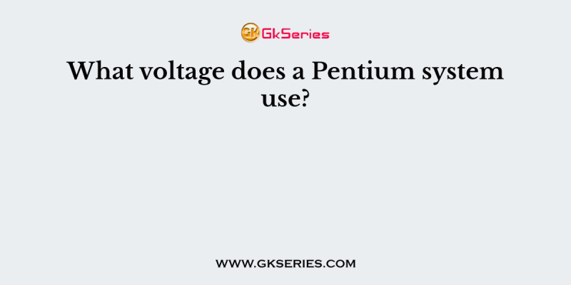 What voltage does a Pentium system use?