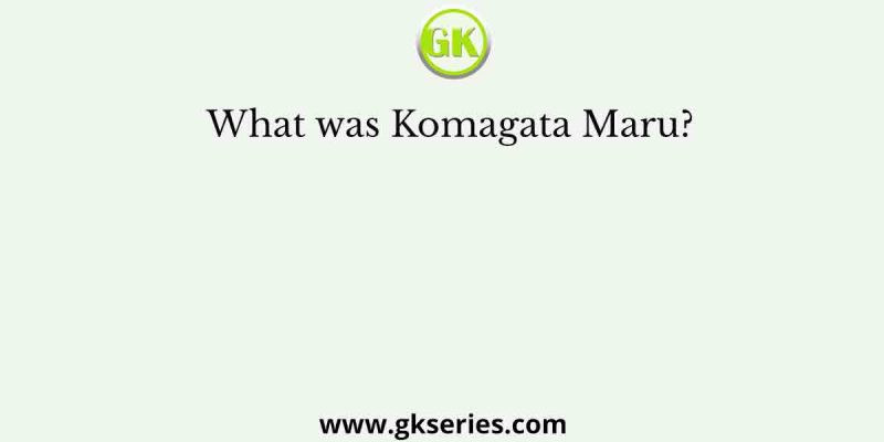 What was Komagata Maru?