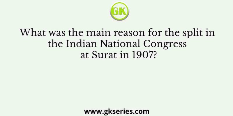 What was the main reason for the split in the Indian National Congress at Surat in 1907?