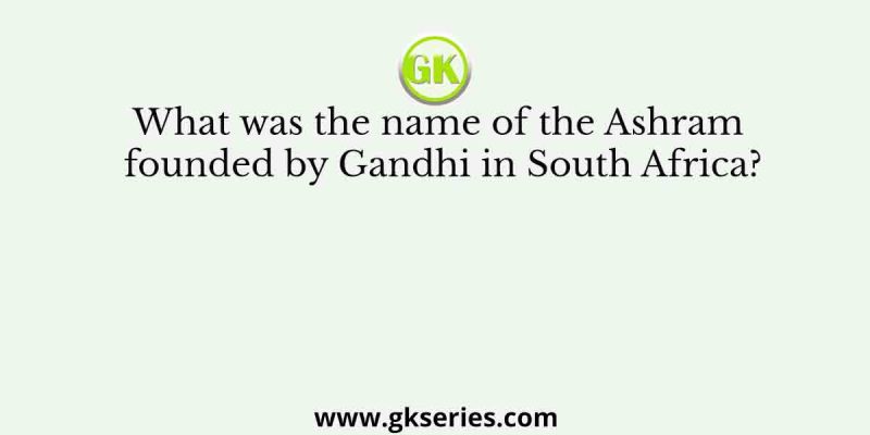 What was the name of the Ashram founded by Gandhi in South Africa?