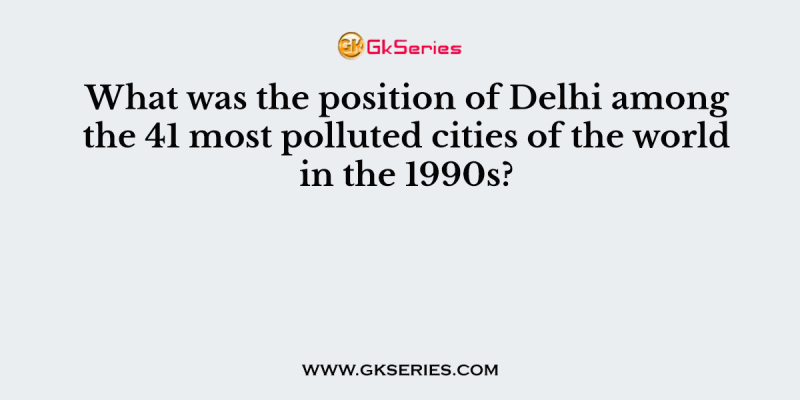 What was the position of Delhi among the 41 most polluted cities of the world in the 1990s?