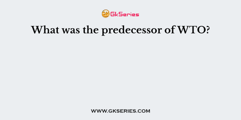What was the predecessor of WTO?