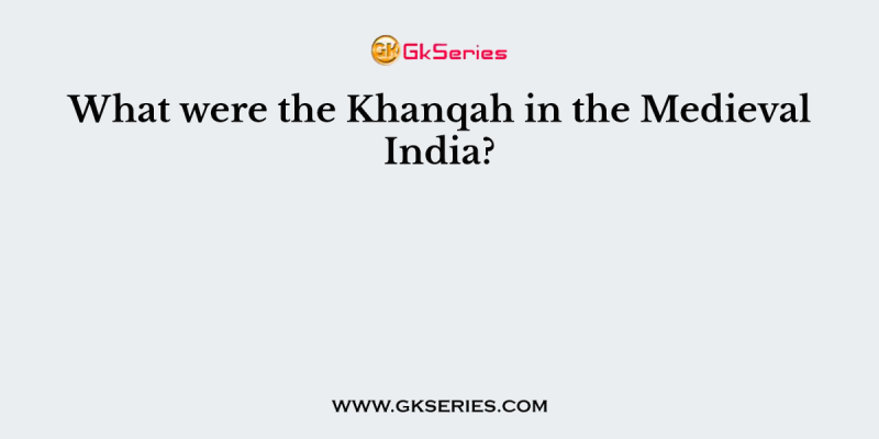 What were the Khanqah in the Medieval India?