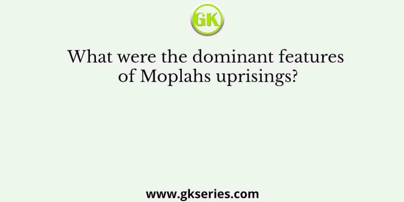 What were the dominant features of Moplahs uprisings?