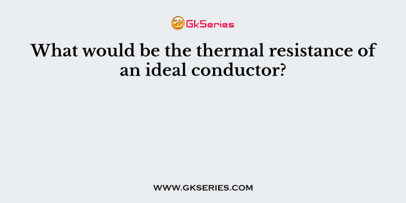 What would be the thermal resistance of an ideal conductor?