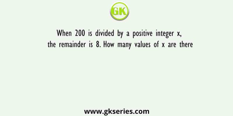 When 200 is divided by a positive integer x, the remainder is 8. How many values of x are there