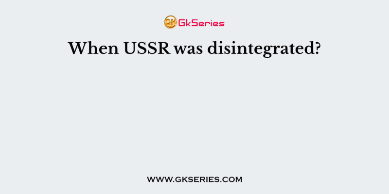 When USSR was disintegrated?