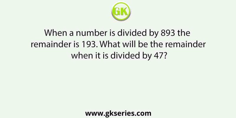 When a number is divided by 893 the remainder is 193. What will be the remainder when it is divided by 47?