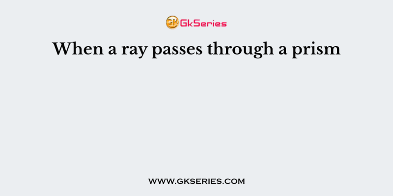When a ray passes through a prism