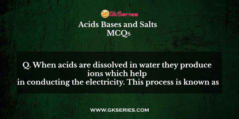 When acids are dissolved in water they produce ions which help in conducting the electricity. This process is known as
