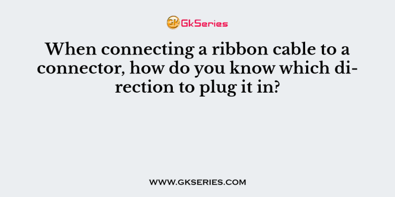 When connecting a ribbon cable to a connector, how do you know which direction to plug it in?
