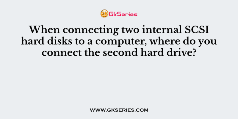 When connecting two internal SCSI hard disks to a computer, where do you connect the second hard drive?
