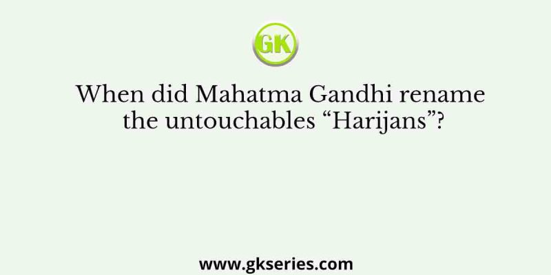 When did Mahatma Gandhi rename the untouchables “Harijans”?