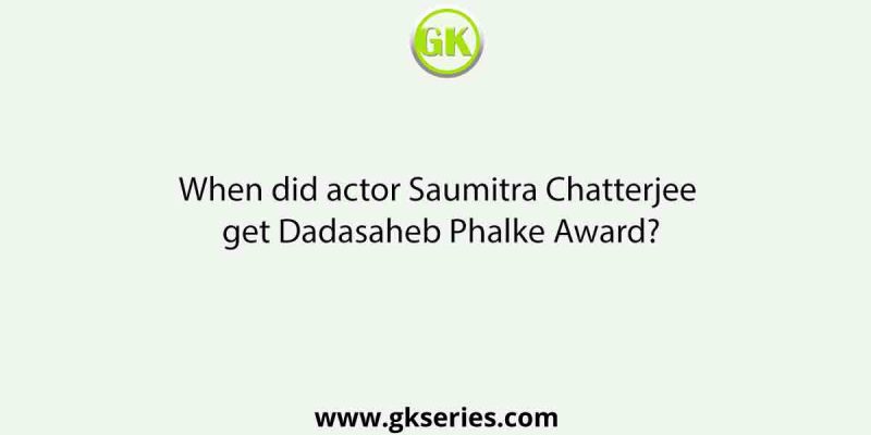 When did actor Saumitra Chatterjee get Dadasaheb Phalke Award?