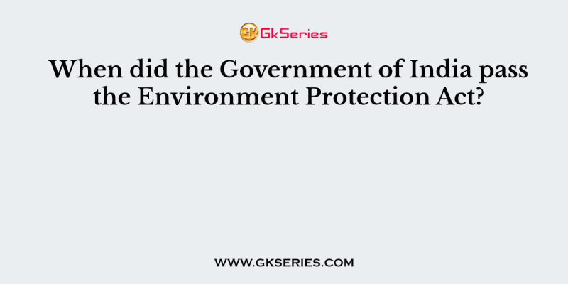 When did the Government of India pass the Environment Protection Act?