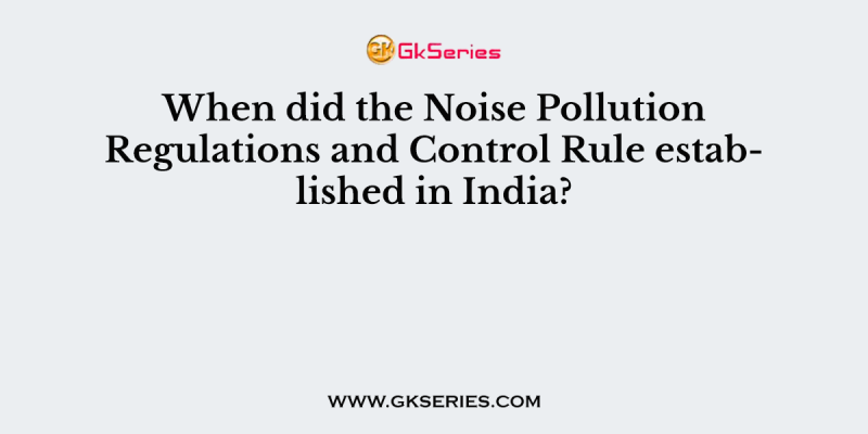 When did the Noise Pollution Regulations and Control Rule established in India?
