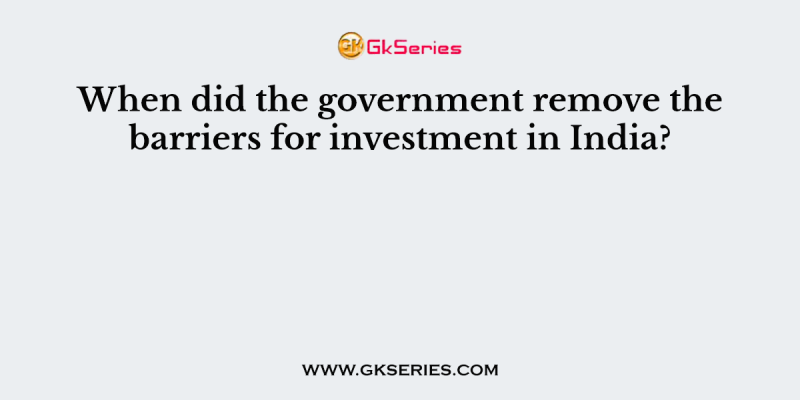 When did the government remove the barriers for investment in India?