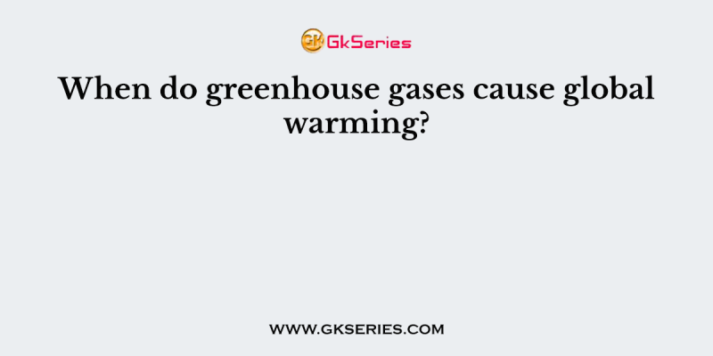 When do greenhouse gases cause global warming?