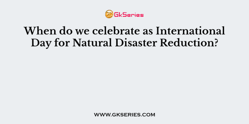 When do we celebrate as International Day for Natural Disaster Reduction?