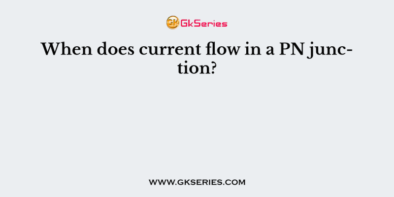 When does current flow in a PN junction?
