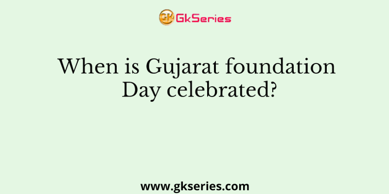 When is Gujarat foundation Day celebrated?