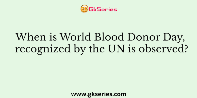 When is World Blood Donor Day, recognized by the UN is observed?