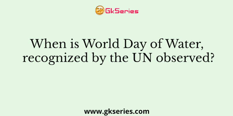 When is World Day of Water, recognized by the UN observed?