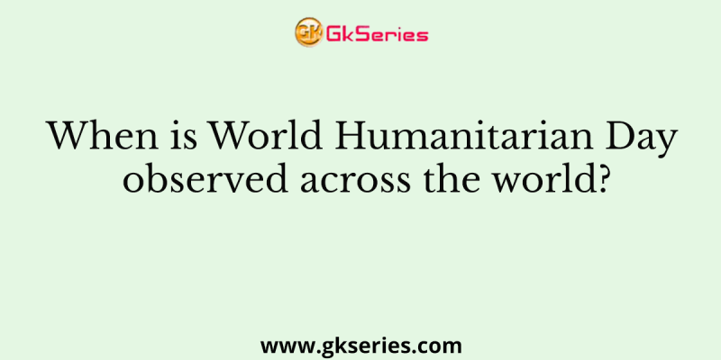 When is World Humanitarian Day observed across the world?