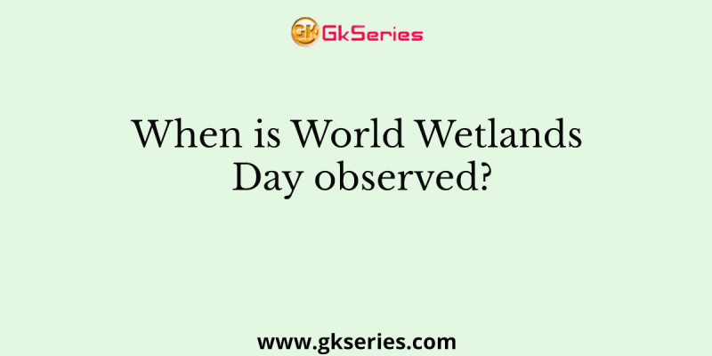 When is World Wetlands Day observed?