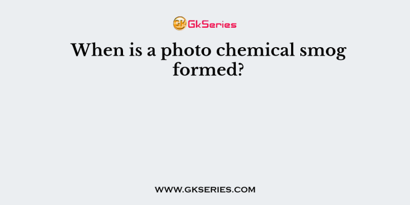 When is a photo chemical smog formed?