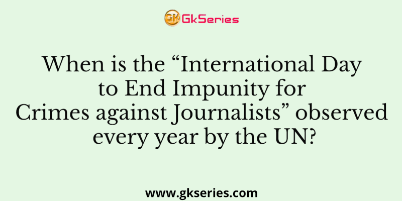 When is the “International Day to End Impunity for Crimes against Journalists” observed every year by the UN?