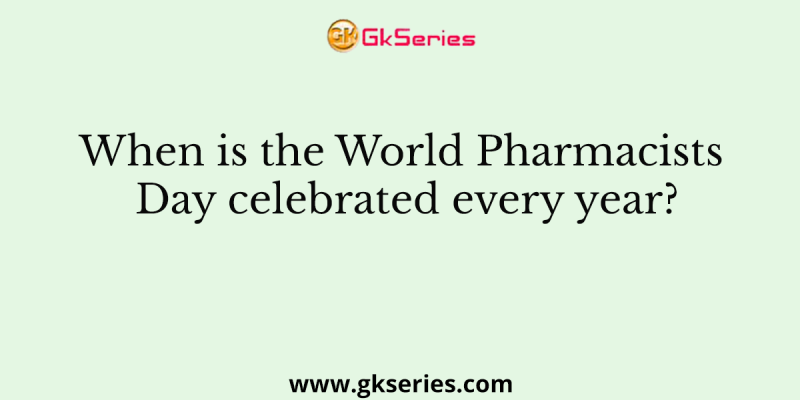When is the World Pharmacists Day celebrated every year?