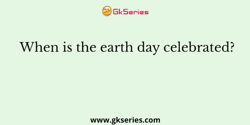 When is the earth day celebrated?