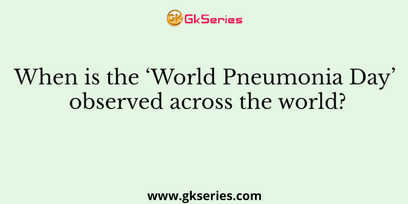 When is the ‘World Pneumonia Day’ observed across the world?