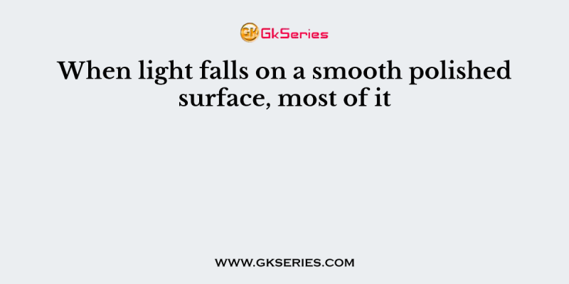 When light falls on a smooth polished surface, most of it