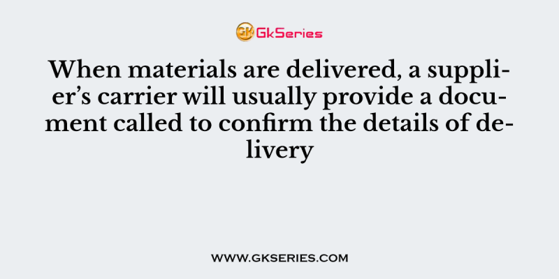 When materials are delivered, a supplier’s carrier will usually provide a document called to confirm the details of delivery