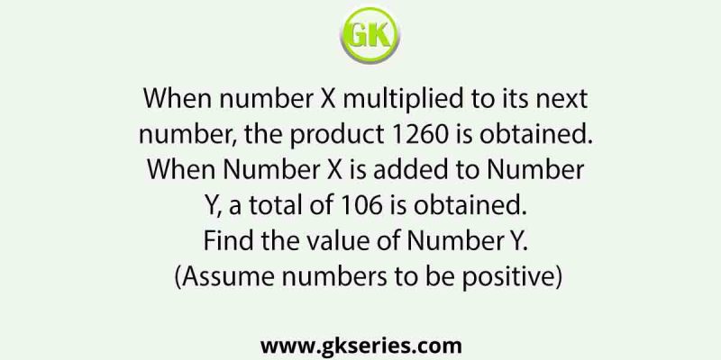 When number X multiplied to its next number, the product 1260 is obtained. When Number X is added to Number Y, a total of 106 is obtained. Find the value of Number Y. (Assume numbers to be positive)