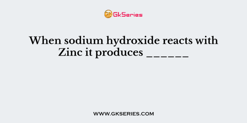 When sodium hydroxide reacts with Zinc it produces ______